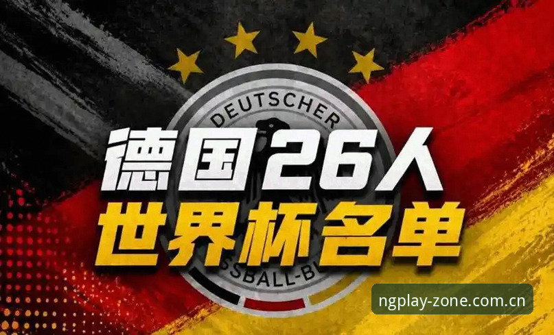NG娱乐APP安卓下载功能详解 德国队世界杯大名单深度解析:诺伊尔回归与小将卡尔的赛场观赛指南